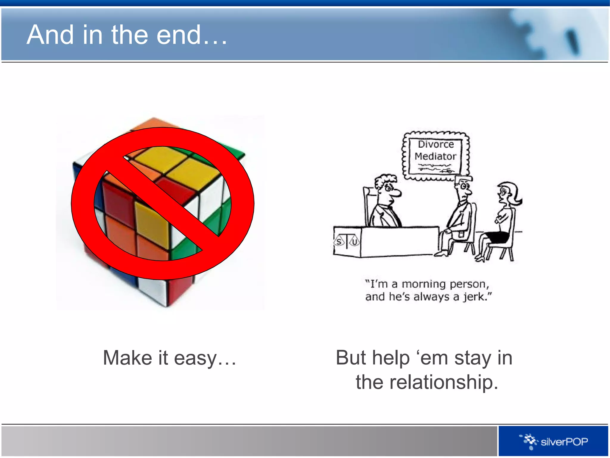 And in the end… Make it easy… But help ‘em stay in  the relationship. 