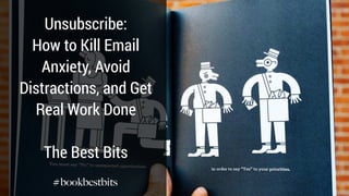 Unsubscribe:
How to Kill Email
Anxiety, Avoid
Distractions, and Get
Real Work Done
The Best Bits
#bookbestbits
 