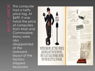 This computer
had a hefty
price tag. At
$699, it was
twice the price
of computers
from Atari and
Commodore.
Many were
also
disappointed
at the
awkward
layout of the
factory-
shipped
keyboard.
 