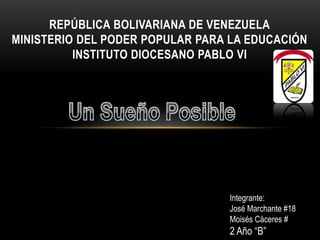 REPÚBLICA BOLIVARIANA DE VENEZUELA
MINISTERIO DEL PODER POPULAR PARA LA EDUCACIÓN
INSTITUTO DIOCESANO PABLO VI
Integrante:
José Marchante #18
Moisés Cáceres #
2 Año “B”
 