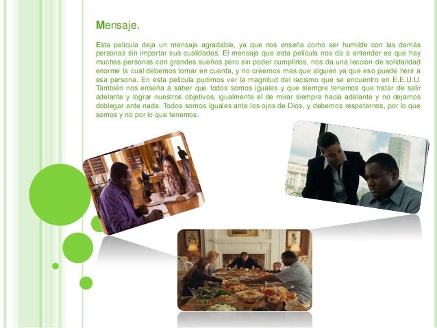 Mensaje.Esta película deja un mensaje agradable, ya que nos enseña como ser humilde con las demáspersonas sin importar sus...