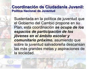 Coordinación de Ciudadanía Juvenil:  Política Nacional de Juventud <ul><li>Sustentada en la política de juventud que el Go...