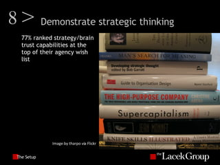 The Setup 77% ranked strategy/brain trust capabilities at the top of their agency wish list Image by tharpo via Flickr 8> Demonstrate strategic thinking 