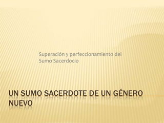 Un Sumo Sacerdote de un género nuevo Superación y perfeccionamiento del Sumo Sacerdocio 