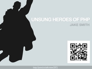 UNSUNG HEROES OF PHP
                                 JAKE SMITH




http://joind.in/talk/view/2971
 