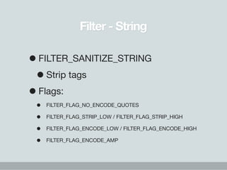 Filter - String

• FILTER_SANITIZE_STRING
 • Strip tags
• Flags:
 •   FILTER_FLAG_NO_ENCODE_QUOTES

 •   FILTER_FLAG_STRIP...