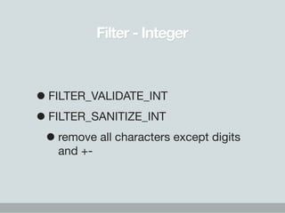 Filter - Integer



• FILTER_VALIDATE_INT
• FILTER_SANITIZE_INT
 • remove all characters except digits
    and +-
 