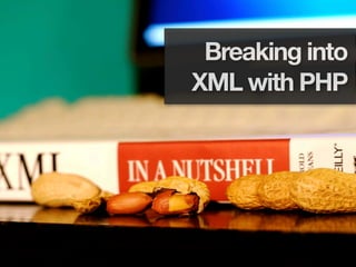Breaking into
XML with PHP
 