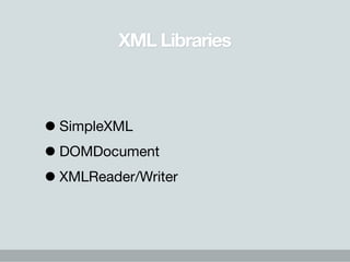 XML Libraries



• SimpleXML
• DOMDocument
• XMLReader/Writer
 