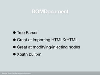 DOMDocument



             • Tree Parser
             • Great at importing HTML/XHTML
             • Great at modifying/i...