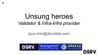 Unsung heroes
Validator & Infra-Infra provider
jiyun.kim@dsrvlabs.com
 