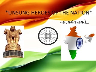 *UNSUNG HEROES OF THE NATION*
- सत्यमेव जयते…
 