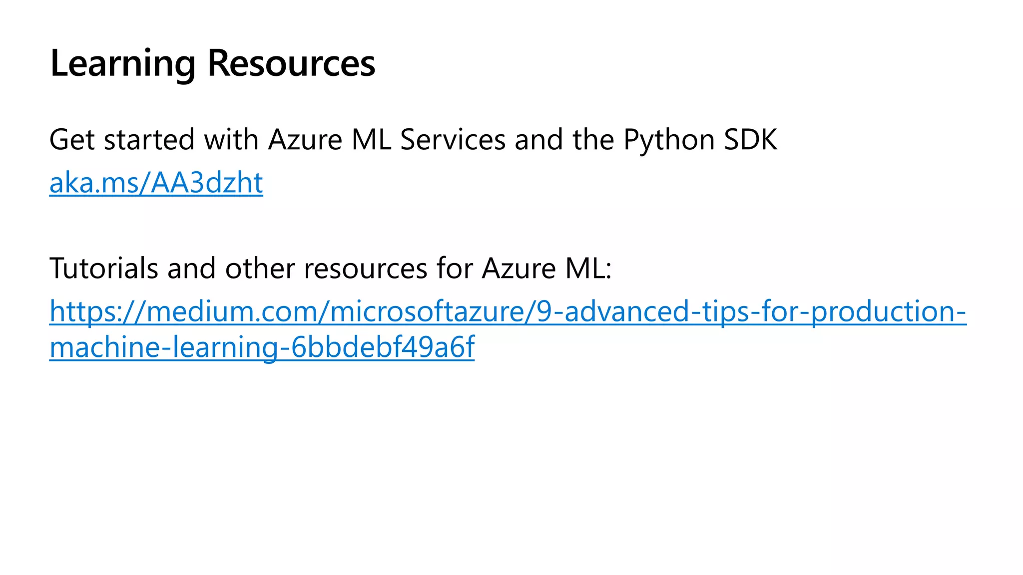 Learning Resources
aka.ms/AA3dzht
https://medium.com/microsoftazure/9-advanced-tips-for-production-
machine-learning-6bbdebf49a6f
 