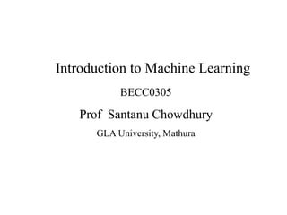 Introduction to Machine Learning
BECC0305
Prof Santanu Chowdhury
GLA University, Mathura
 