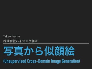 (Unsupervised Cross-Domain Image Generation)
Takao Ikoma
 