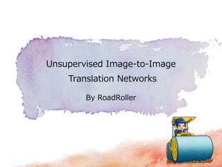 Unsupervised Image-to-Image
Translation Networks
By RoadRoller
 