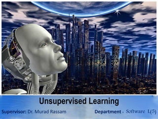 Unsupervised Learning
Supervisor: Dr. Murad Rassam Department : Software L(5)1
 