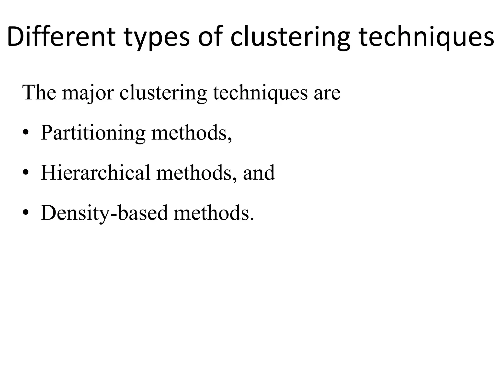 Different types of clustering techniques
The major clustering techniques are
• Partitioning methods,
• Hierarchical methods, and
• Density-based methods.
 
