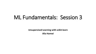 ML Fundamentals: Session 3
Unsupervised Learning with scikit-learn
Alia Hamwi
 