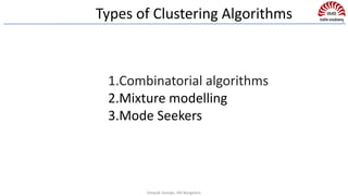 Types of Clustering Algorithms
1.Combinatorial algorithms
2.Mixture modelling
3.Mode Seekers
Deepak George, IIM Bangalore
 