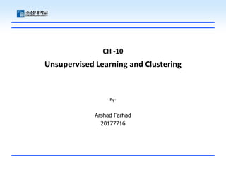 CH -10
Unsupervised Learning and Clustering
By:
Arshad Farhad
20177716
 