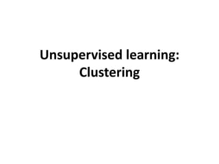 Unsupervised learning:
Clustering
 