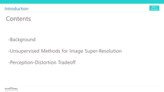 Introduction
Contents
-Background
-Unsupervised Methods for Image Super-Resolution
-Perception-Distortion Tradeoff
 