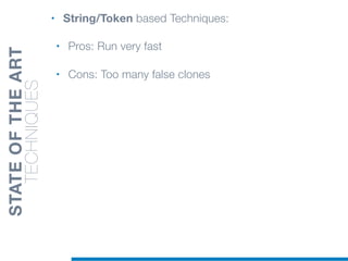 • String/Token based Techniques:
• Pros: Run very fast
• Cons: Too many false clones
STATEOFTHEART
TECHNIQUES
 