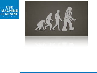 USE
MACHINE
LEARNING
L U K E
 