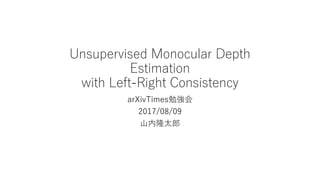 Unsupervised Monocular Depth
Estimation
with Left-Right Consistency
arXivTimes勉強会
2017/08/09
山内隆太郎
 