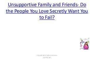 Unsupportive Family and Friends- Do
the People You Love Secretly Want You
to Fail?

Copyrght 2013 Tiphanie Jamison
VanDerLugt

 