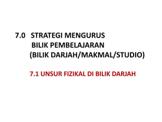 7.0   STRATEGI MENGURUS  BILIK PEMBELAJARAN   (BILIK DARJAH/MAKMAL/STUDIO)          7.1 UNSUR FIZIKAL DI BILIK DARJAH  