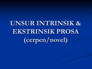 UNSUR INTRINSIK &
EKSTRINSIK PROSA
(cerpen/novel)
 