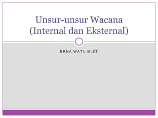 Unsur-unsur Wacana
(Internal dan Eksternal)
ERNA WATI, M.ST

 