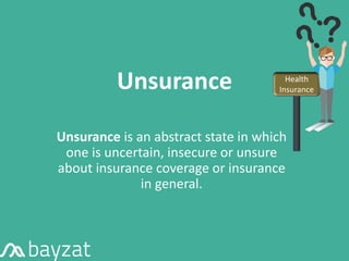 Unsurance
Unsurance is an abstract state in which
one is uncertain, insecure or unsure
about insurance coverage or insurance
in general.
Health
Insurance
 