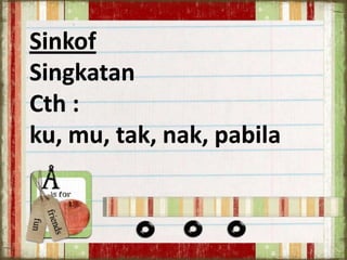 Sinkof
Singkatan
Cth :
ku, mu, tak, nak, pabila

 