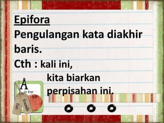 Epifora
Pengulangan kata diakhir
baris.
Cth : kali ini,
kita biarkan
perpisahan ini.

 