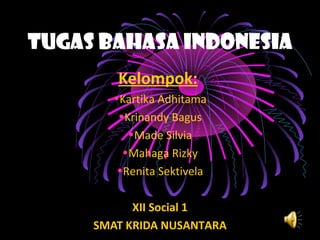 Tugas Bahasa Indonesia
Kelompok:
•Kartika Adhitama
•Krinandy Bagus
•Made Silvia
•Mahaga Rizky
•Renita Sektivela
XII Social 1
SMAT KRIDA NUSANTARA

 
