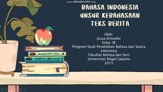 Oleh:
Josua Kristofer
Kelas 3E
Program Studi Pendidikan Bahasa dan Sastra
Indonesia
Fakultas Bahasa dan Seni
Universitas Negeri Jakarta
2015
 