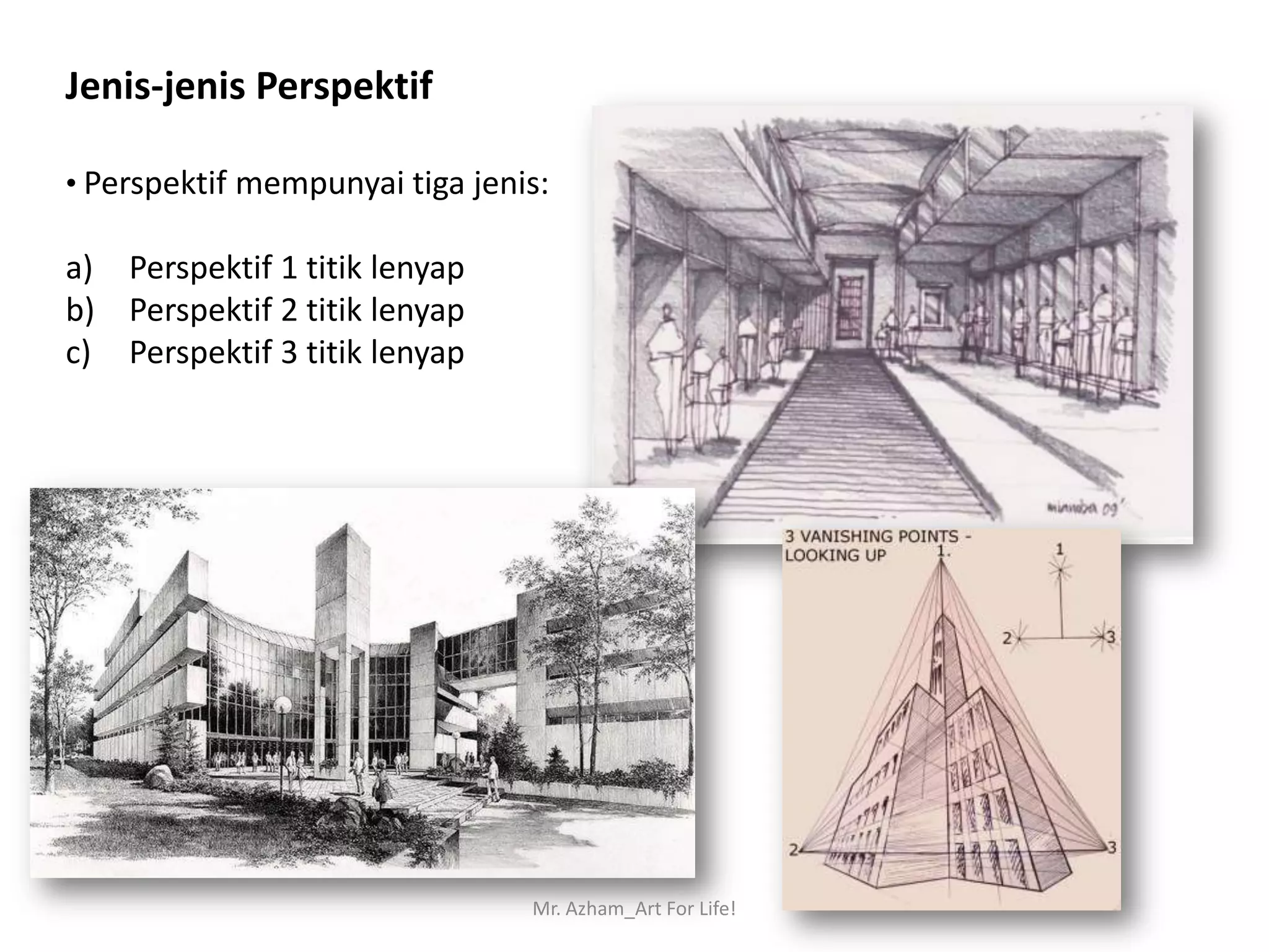 Jenis-jenis Perspektif

• Perspektif mempunyai tiga jenis:

a) Perspektif 1 titik lenyap
b) Perspektif 2 titik lenyap
c) Perspektif 3 titik lenyap




                                Mr. Azham_Art For Life!
 