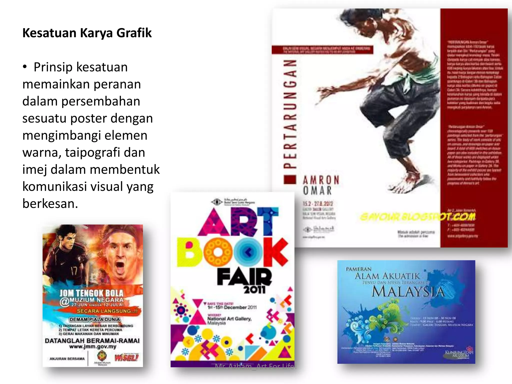 Kesatuan Karya Grafik

• Prinsip kesatuan
memainkan peranan
dalam persembahan
sesuatu poster dengan
mengimbangi elemen
warna, taipografi dan
imej dalam membentuk
komunikasi visual yang
berkesan.




                         Mr. Azham_Art For Life!
 