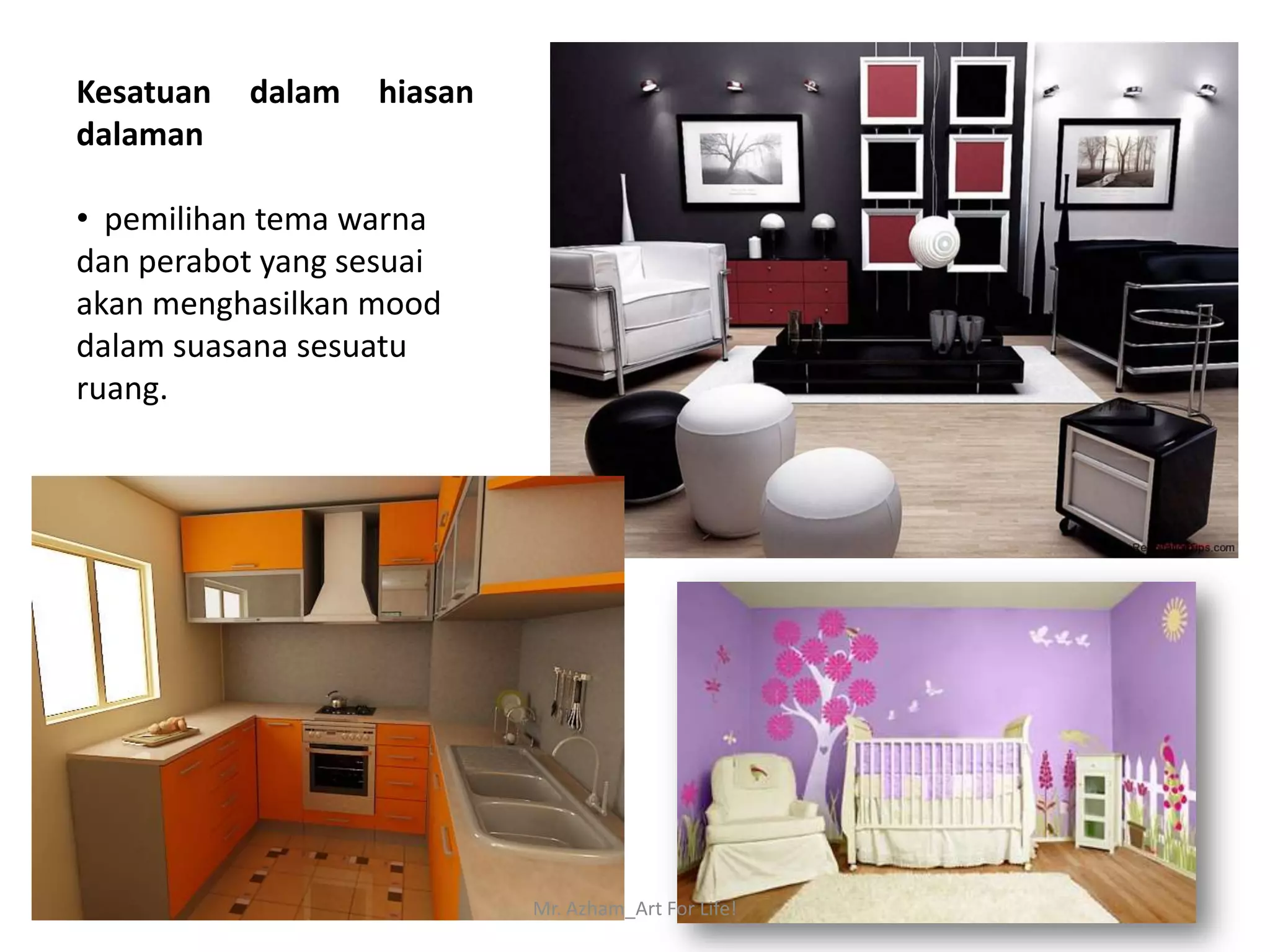 Kesatuan   dalam   hiasan
dalaman

• pemilihan tema warna
dan perabot yang sesuai
akan menghasilkan mood
dalam suasana sesuatu
ruang.




                            Mr. Azham_Art For Life!
 