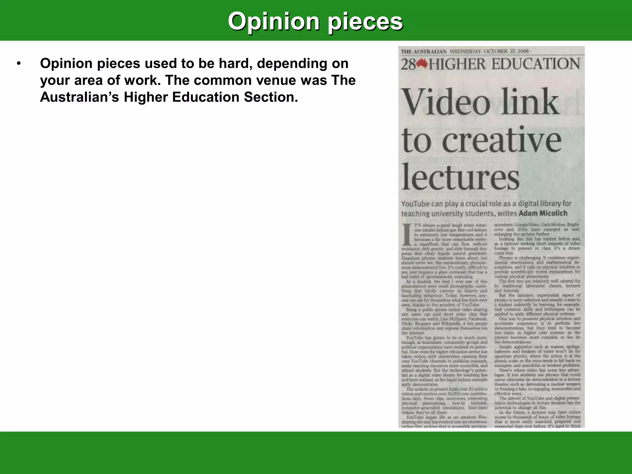 Opinion pieces
•   Opinion pieces used to be hard, depending on
    your area of work. The common venue was The
    Australian‟s Higher Education Section.
 