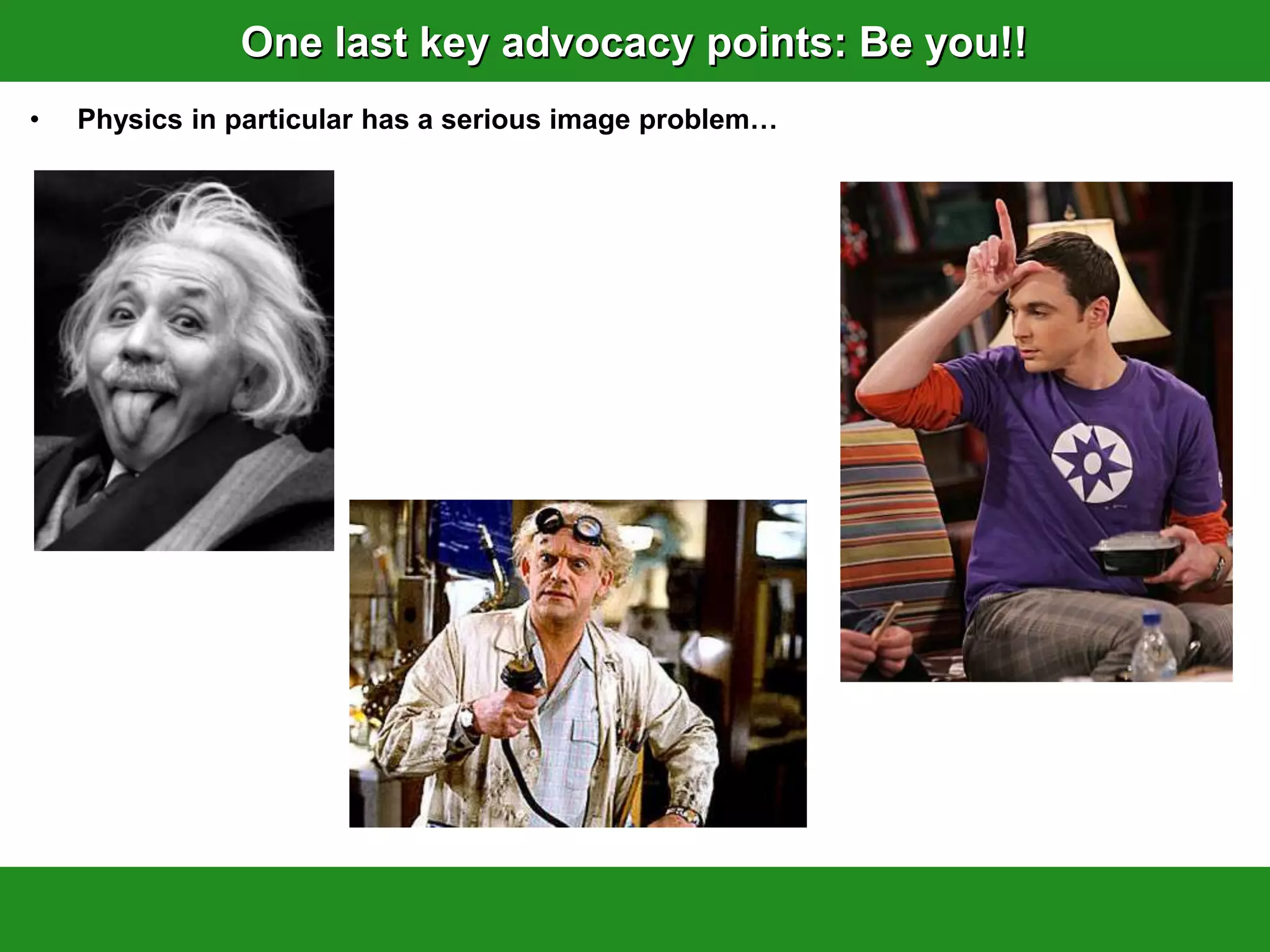 One last key advocacy points: Be you!!
•   Physics in particular has a serious image problem…
 