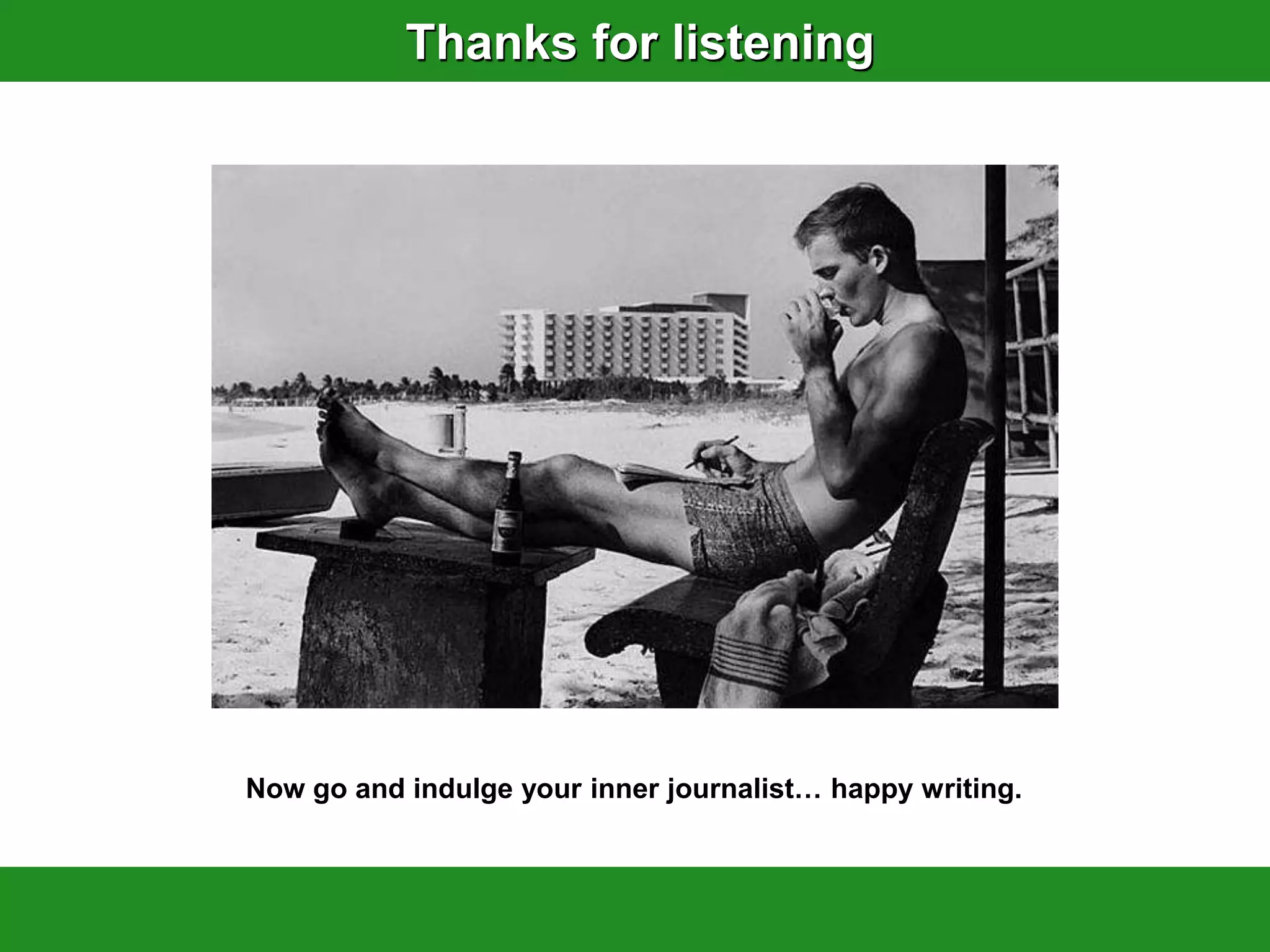Thanks for listening




Now go and indulge your inner journalist… happy writing.
 