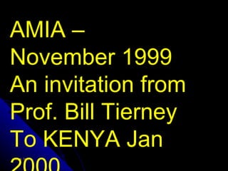 AMIA –
November 1999
An invitation from
Prof. Bill Tierney
To KENYA Jan
July 9, 2012
 