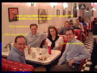 Birth of OpenMRS Collaboration-Regenstrief/PIH
                 MEDINFO San Francisco 2007


        Prof. Paul Biondich


A/Prof. Hamish Fraser


                                                    A/Prof. Burke Mamlin




  July 9, 2012
 