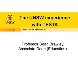 The UNSW experience
with TESTA
Faculty of Arts and Social Sciences

Professor Sean Brawley
Associate Dean (Education)

 