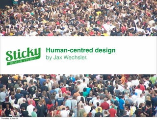Human-centred design
by Jax Wechsler.
Thursday, 5 June 14
 