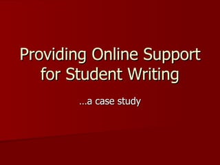 Providing Online Support for Student Writing …a case study 